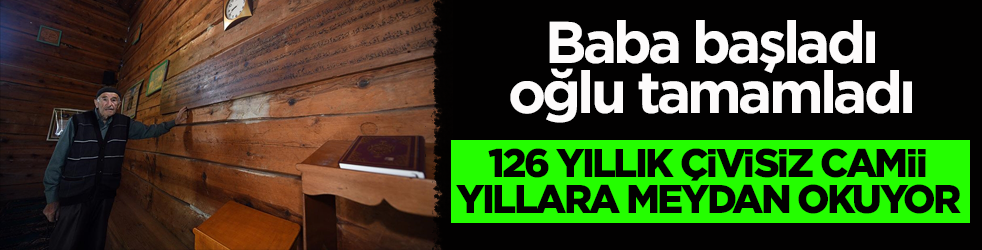 Baba başladı, oğlu tamamladı! 126 yıllık çivisiz camii yıllara meydan okuyor