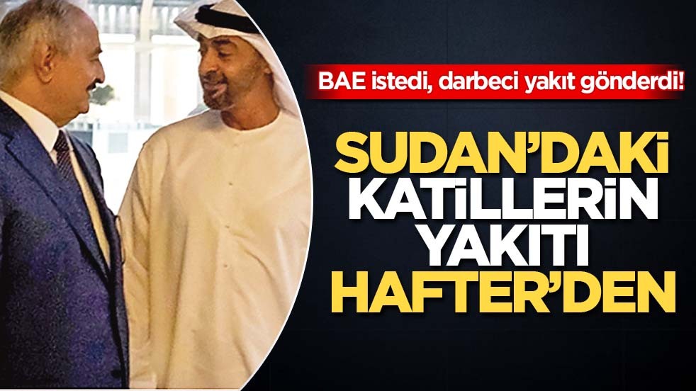 BAE istedi, darbeci yakıt gönderdi! Sudan’daki katillerin yakıtı Hafter’den