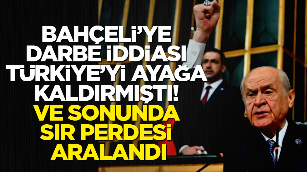 Bahçeli’ye darbe iddiası Türkiye’yi ayağa kaldırmıştı! Ve sonunda sır perdesi aralandı