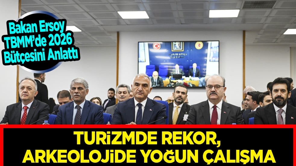 Bakan Ersoy, TBMM’de 2026 Bütçesini Anlattı: Turizmde Rekor, Arkeolojide Yoğun Çalışma