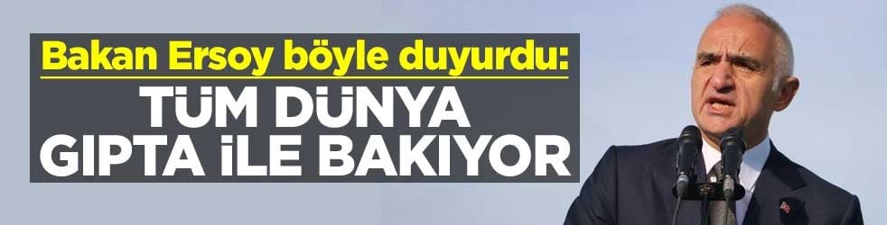 Bakan Ersoy böyle duyurdu: Tüm dünya gıpta ile bakıyor
