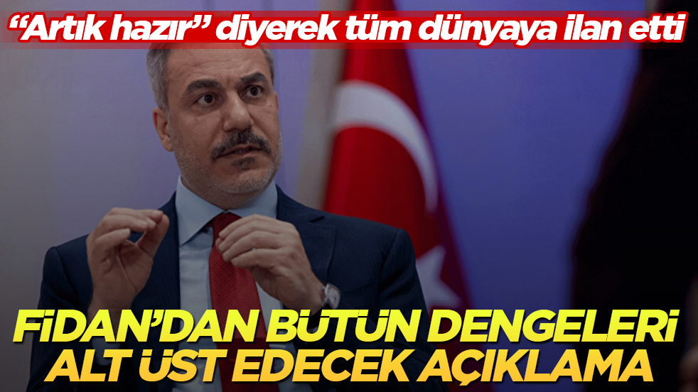Bakan Fidan’dan bütün dengeleri alt üst edecek açıklama: "Artık hazır" diyerek tüm dünyaya ilan etti