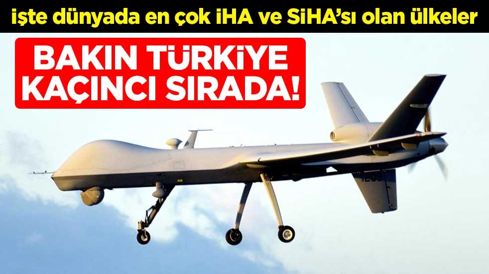 Bakın Türkiye kaçıncı sırada! İşte dünyada en çok İHA SİHA olan ülkeler