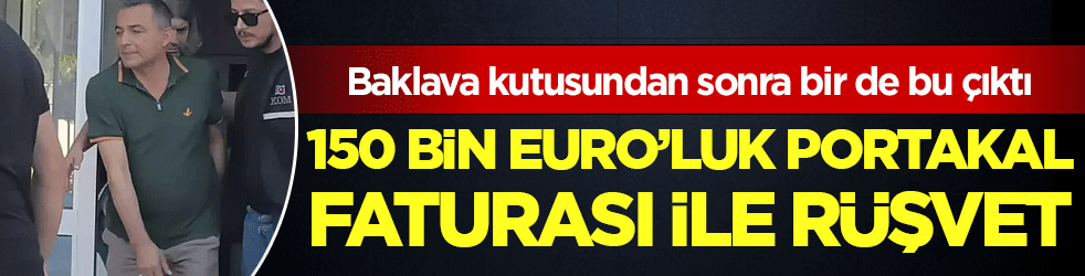 Baklava kutusundan sonra bir de bu çıktı: 150 bin eruroluk portakal faturası ile rüşvet!