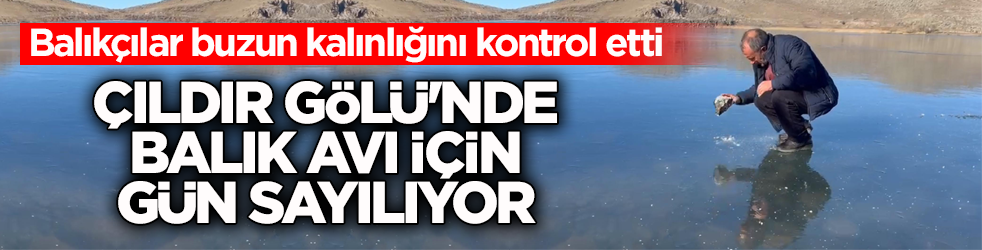 Balıkçılar buzun kalınlığını kontrol etti! Çıldır Gölü'nde balık avı için gün sayılıyor