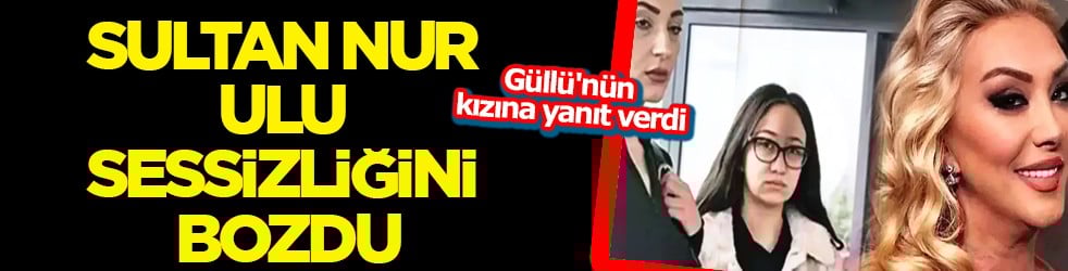 Bana bir şey olursa çocuklarımdan bil dedi: Sultan Nur Ulu sessizliğini bozdu! Güllü'nün kızına yanıt verdi