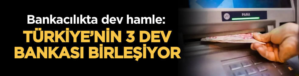Bankacılıkta yeni dönem: Üç dev banka birleşiyor
