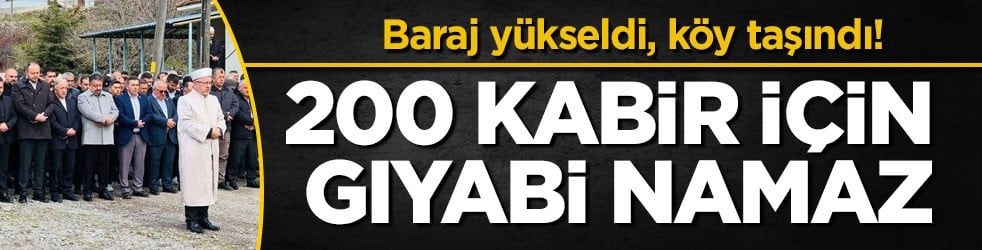 Baraj yükseldi, köy taşındı! 200 kabir için gıyabi namaz kılındı