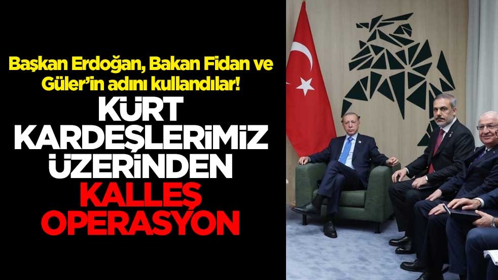 Başkan Erdoğan, Bakan Fidan ve Güler’in adını kullandılar! Kürt kardeşlerimiz üzerinden kalleş operasyon