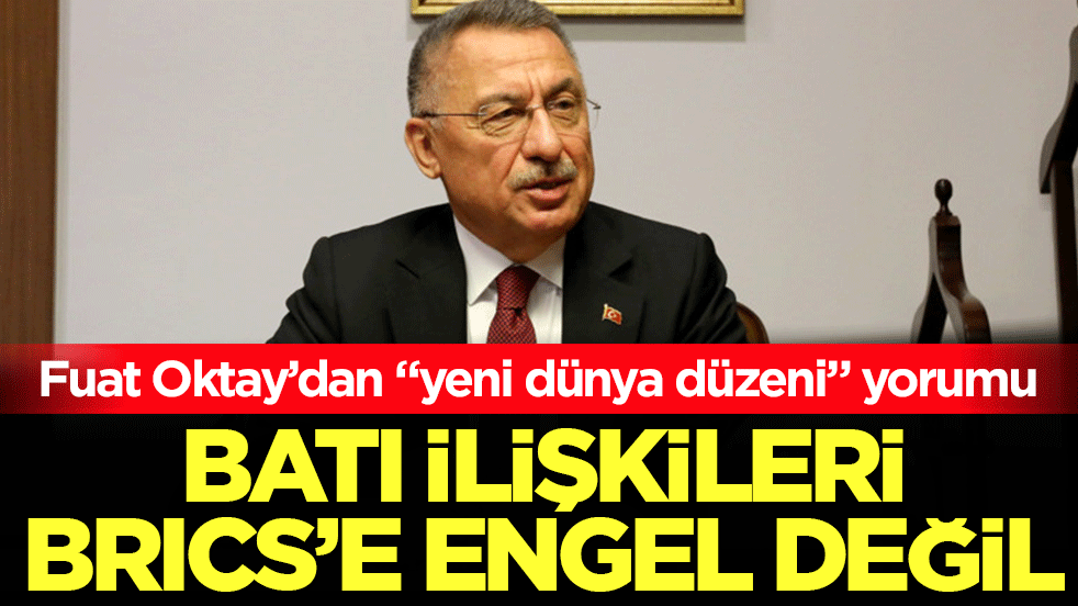 Batı ilişkileri BRICS'e engel değil: Fuat Oktay’dan "yeni dünya düzeni" yorumu