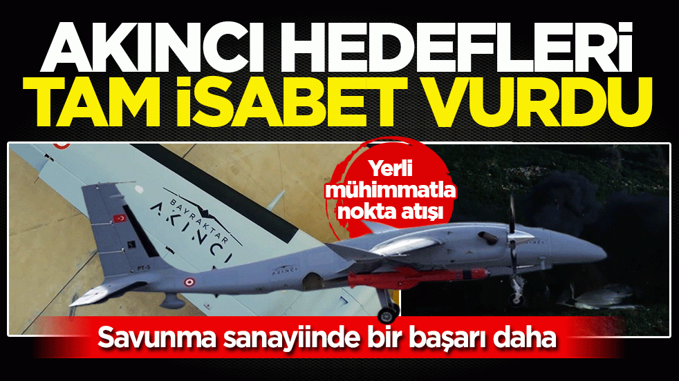 Bayraktar AKINCI’dan yerli mühimmatla nokta atışı: Hedefleri başarıyla imha etti