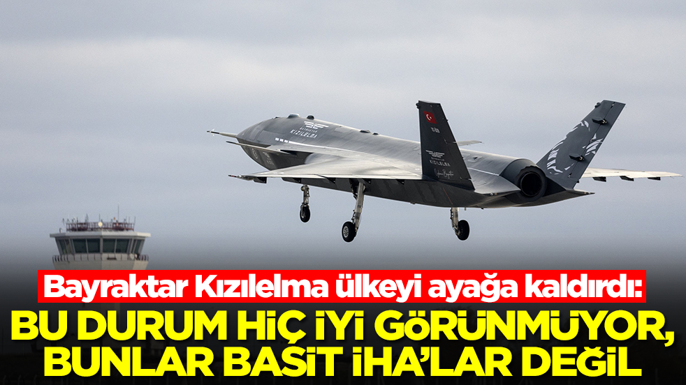 Bayraktar Kızılelma ülkeyi ayağa kaldırdı: Bu durum hiç iyi görünmüyor, bunlar basit İHA'lar değil