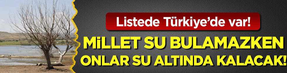 Bazıları susuzluktan kırılırken onlar sular altında kalacak! Listede Türkiye'de var!