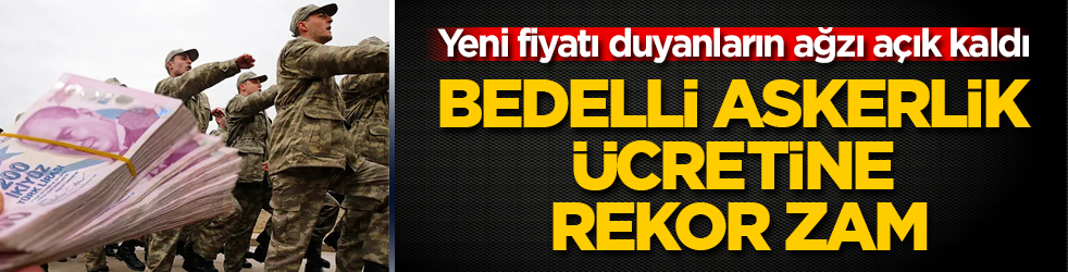 Bedelli askerlik ücretine rekor zam! Yeni fiyatı duyanların ağzı açık kaldı