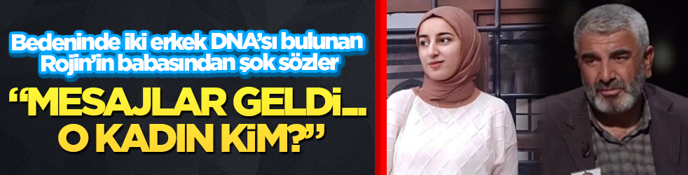 Bedeninde iki erkek DNA’sı bulunan Rojin’in babasından şok sözler! "Mesajlar geldi... O kadın kim?"