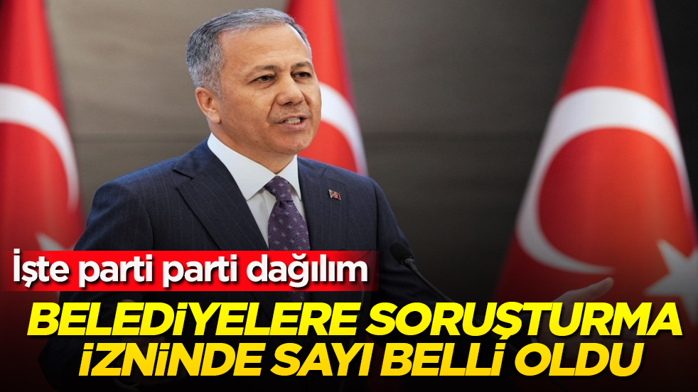 Belediyelere soruşturma izninde sayı belli oldu! İşte parti parti dağılım 