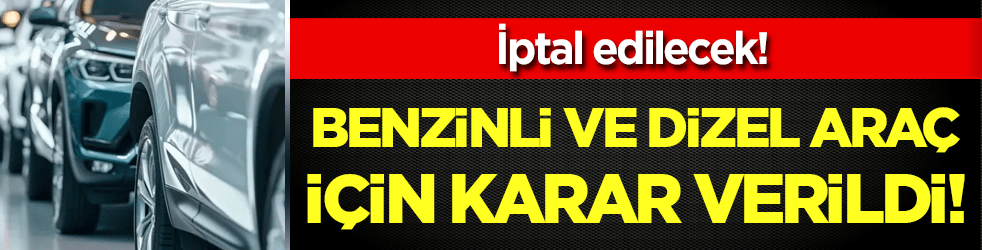 Benzinli ve dizel motor için karar verildi: İptal edilecek!