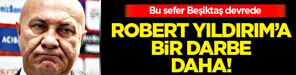 Beşiktaş duyurdu: Robert Yüksel Yıldırım'a bir darbe daha mı geliyor?