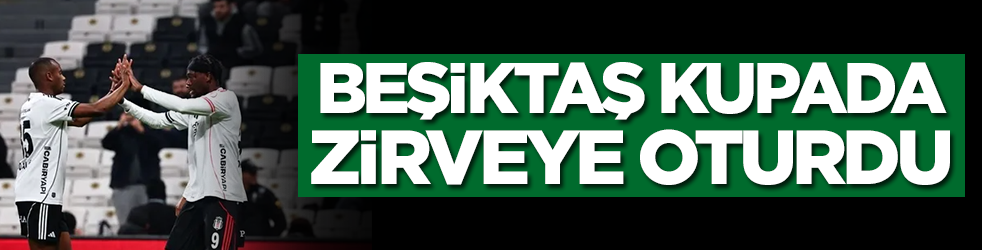 Beşiktaş kupada zirveye oturdu