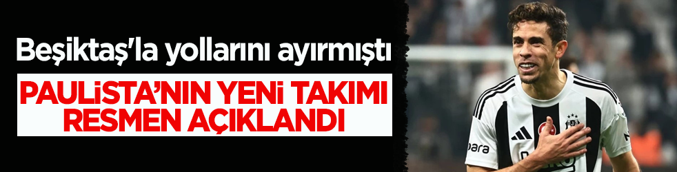 Beşiktaş'la yollarını ayırmıştı! Paulista’nın yeni takımı resmen açıklandı