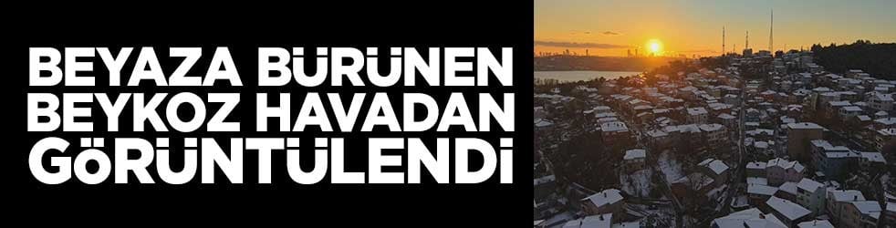 Beyaza bürünen Beykoz havadan görüntülendi