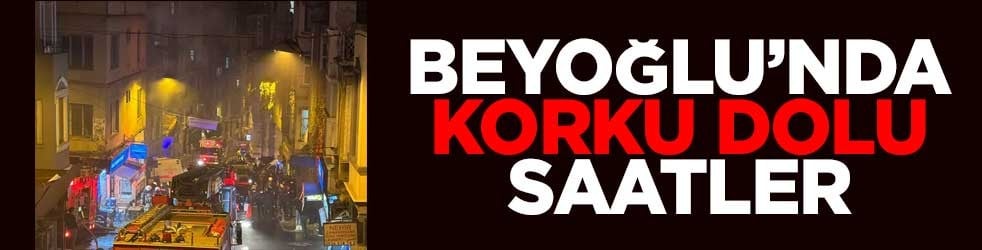 Beyoğlu’nda korku dolu saatler