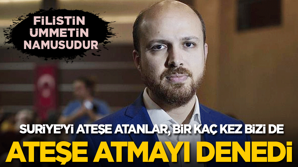 Bilal Erdoğan: Suriye’yi ateşe atanlar birkaç kez bizi de ateşe atmayı denedi