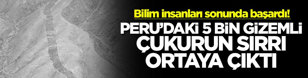 Bilim insanları sonunda başardı! Peru'daki 5 bin gizemli çukurun sırrı ortaya çıktı