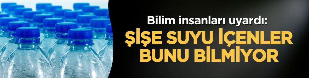 Bilim insanları uyardı: Şişe suyu içenler bunu bilmiyor