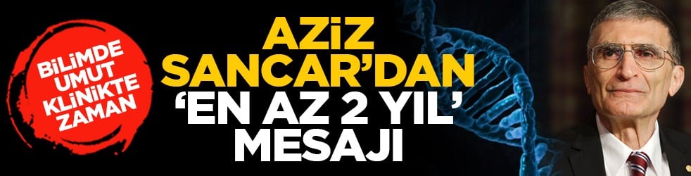 Bilimde umut, klinikte zaman: Aziz Sancar’dan ‘en az 2 yıl’ mesajı