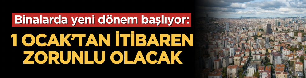 Binalarda yeni dönem başlıyor: 1 Ocak’tan itibaren zorunlu olacak