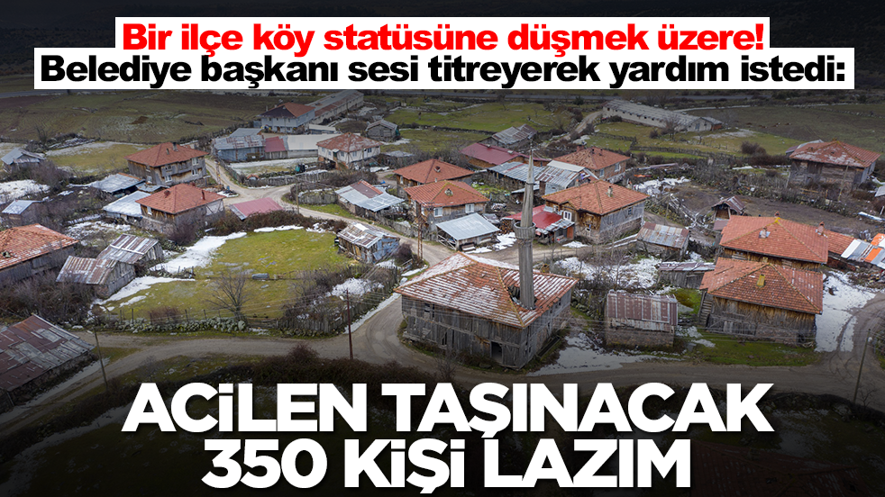 Bir ilçe köy statüsüne düşmek üzere! Belediye başkanı sesi titreyerek yardım istedi: Acilen taşınacak 350 kişi lazım