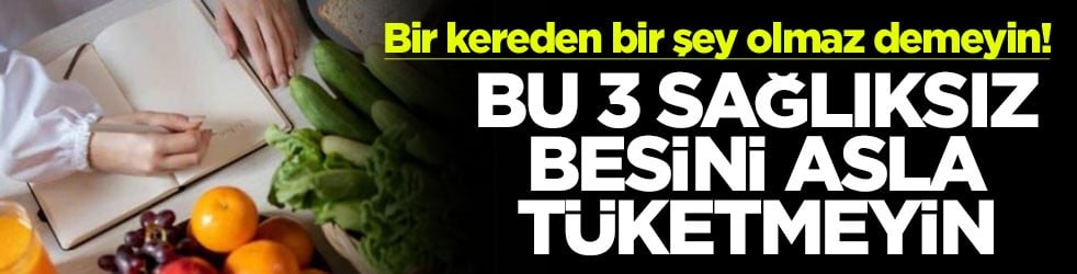 Bir kereden bir şey olmaz demeyin! Bu 3 sağlıksız besini asla tüketmeyin