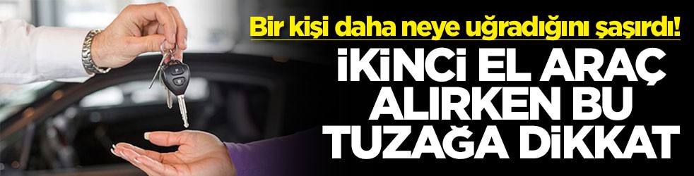 Bir kişi daha neye uğradığını şaşırdı! İkinci el araç alırken bu tuzağa dikkat
