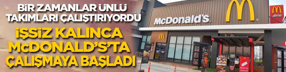 Bir zamanlar ünlü kulüpleri çalıştırıyordu! İş bulamayan teknik direktör McDonald's'ta işe başladı!