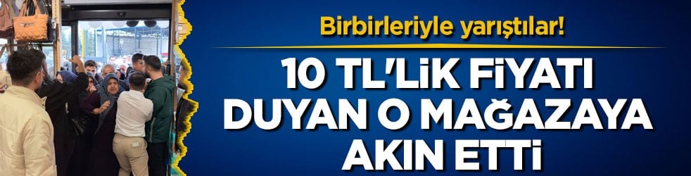 Birbirleriyle yarıştılar! 10 TL'lik fiyatı duyan o mağazaya akın etti