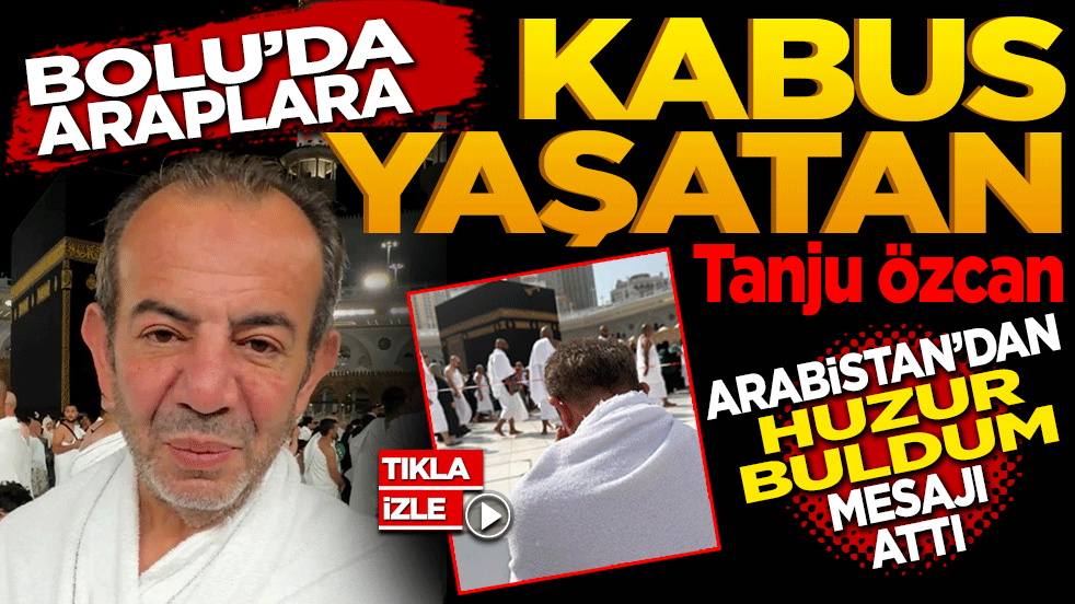 Bolu’da Araplara kabus yaşatan Tanju Özcan Arabistan’dan "Huzur Buldum mesajı" attı