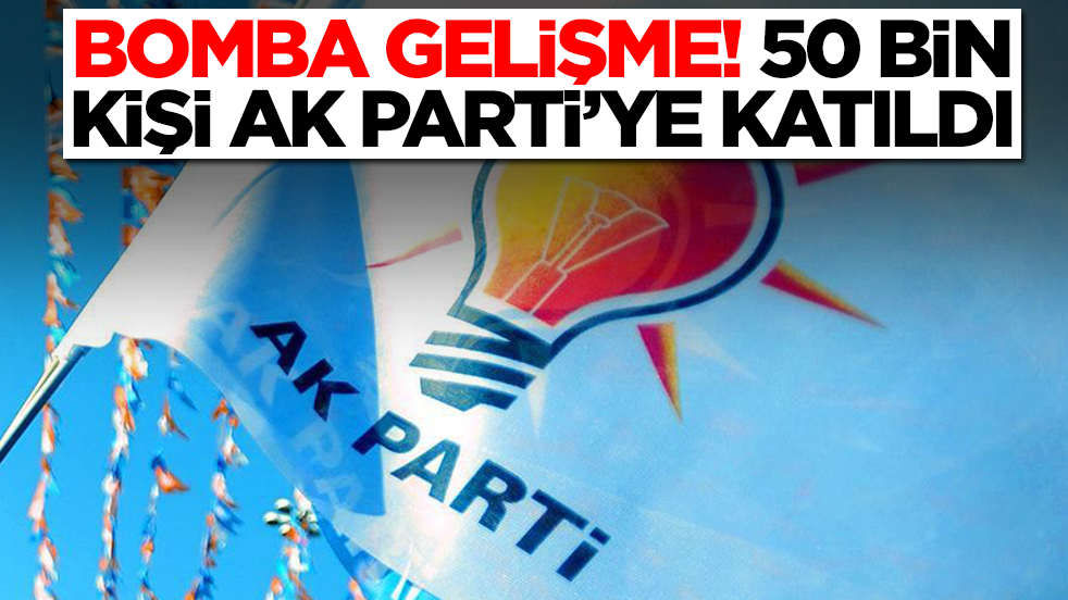 Bomba gelişmeyi duyurdu: 50 bin kişi AK Parti'ye katıldı