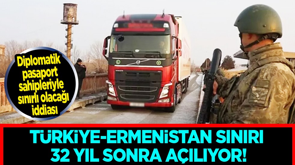 Bomba iddia: Türkiye-Ermenistan sınırı 32 yıl sonra açılıyor!