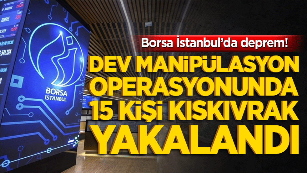 Borsa İstanbul’da deprem! Dev manipülasyon operasyonunda 15 kişi kıskıvrak yakalandı