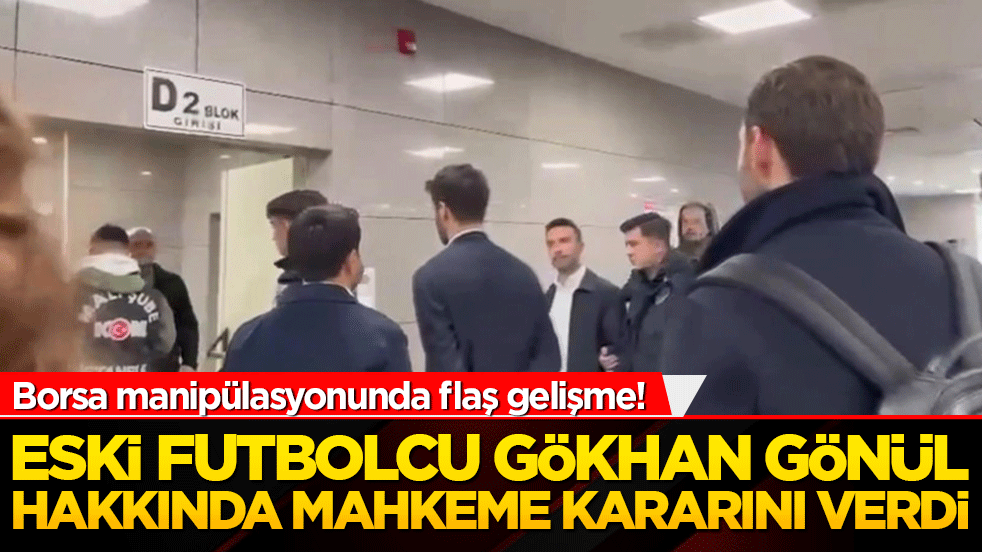 Borsa manipülasyonunda flaş gelişme! Eski futbolcu Gökhan Gönül adli kontrolle karşı karşıya