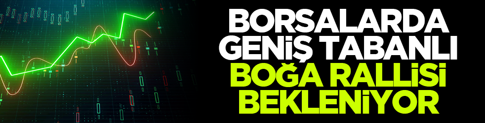 Borsalarda geniş tabanlı boğa rallisi bekleniyor