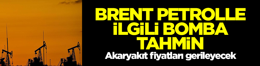 Brent petrolle ilgili bomba tahmin! Akaryakıt fiyatları gerileyecek