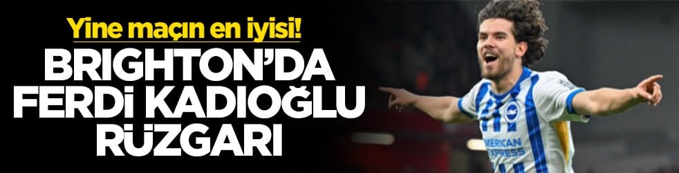 Brighton’da Ferdi rüzgârı: Yine maçın en iyisi
