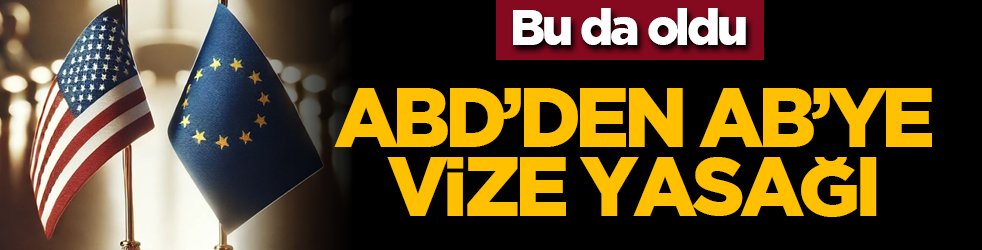 Bu da oldu: ABD’den AB’ye vize yasağı