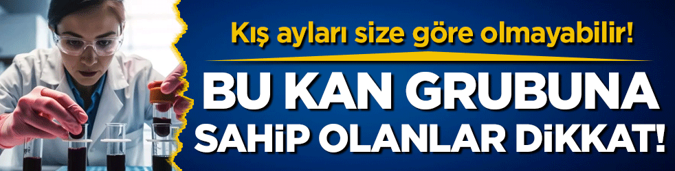 Bu kan grubuna sahip olanlar dikkat: Kış ayları size göre olmayabilir!