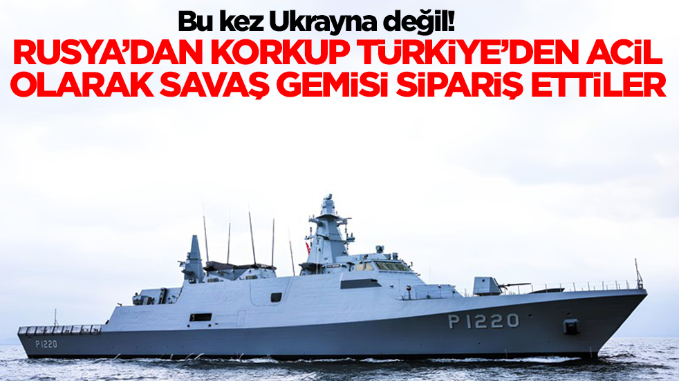 Bu kez Ukrayna değil! Rusya'dan korkup Türkiye'ye acil olarak savaş gemisi siparişi verdiler