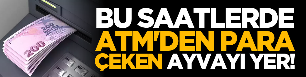 Bu Saatlerde ATM'den Para Çeken Ayvayı Yer!