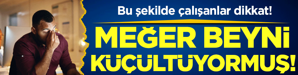 Bu şekilde çalışanlar dikkat: Meğer beyni küçültüyormuş!