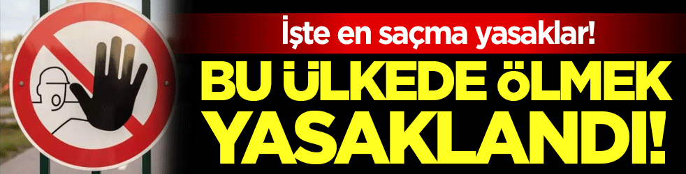 Bu ülkede ölmek yasak! İşte en saçma yasaklar!